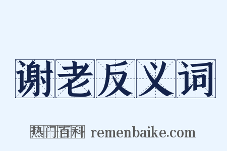 谢老反义词是什么意思的图片